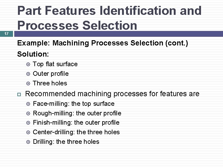 17 Part Features Identification and Processes Selection Example: Machining Processes Selection (cont. ) Solution: