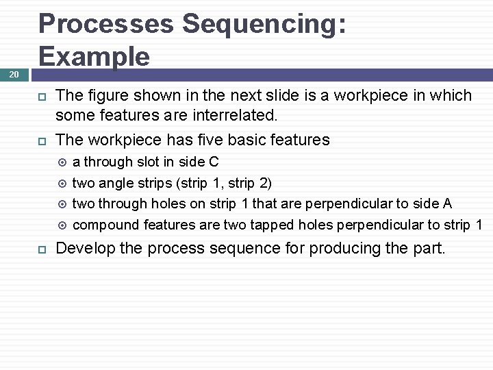 20 Processes Sequencing: Example The figure shown in the next slide is a workpiece