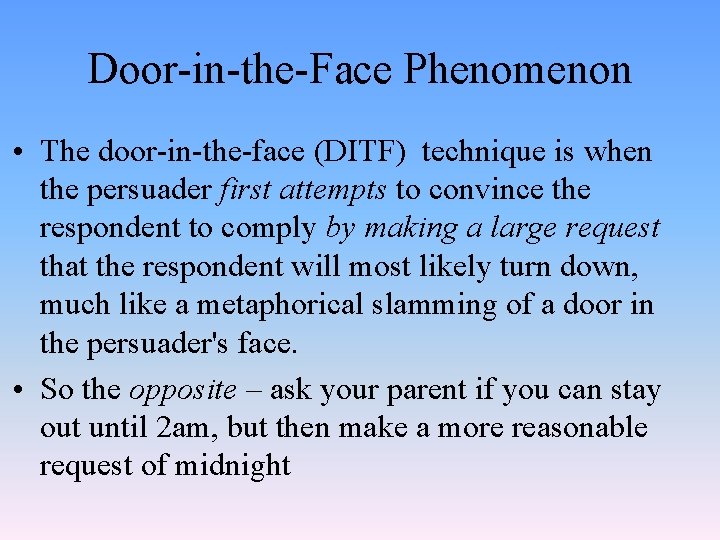 Door-in-the-Face Phenomenon • The door-in-the-face (DITF) technique is when the persuader first attempts to