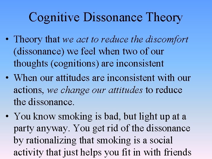 Cognitive Dissonance Theory • Theory that we act to reduce the discomfort (dissonance) we