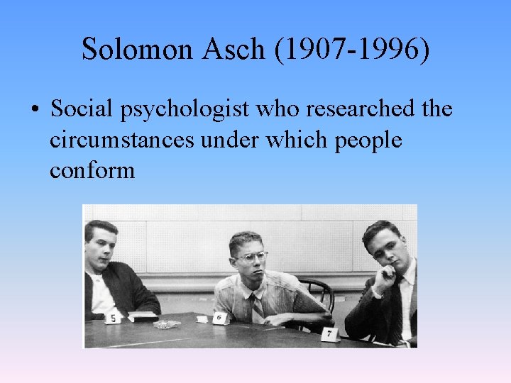 Solomon Asch (1907 -1996) • Social psychologist who researched the circumstances under which people