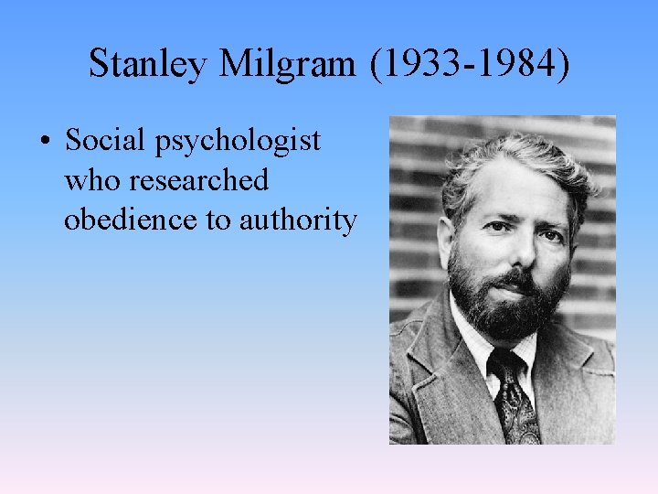 Stanley Milgram (1933 -1984) • Social psychologist who researched obedience to authority 