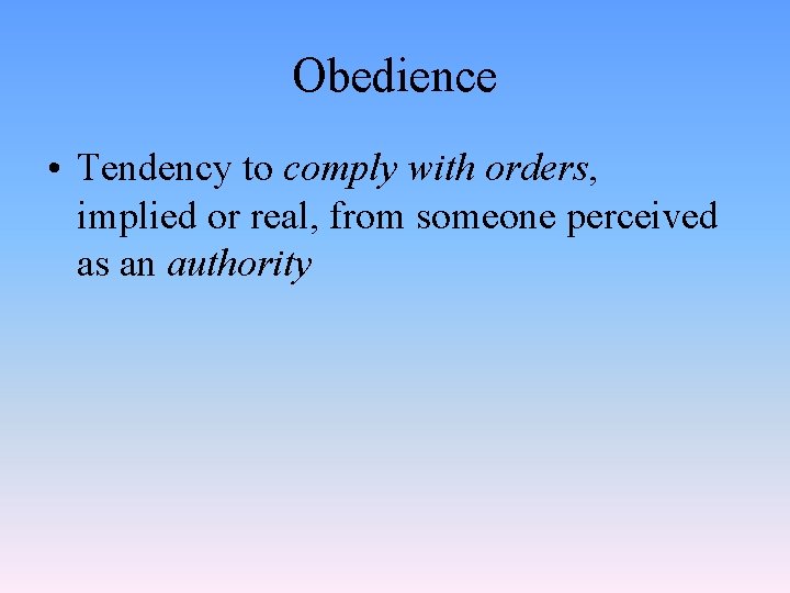 Obedience • Tendency to comply with orders, implied or real, from someone perceived as