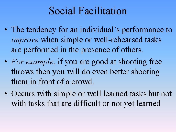 Social Facilitation • The tendency for an individual’s performance to improve when simple or