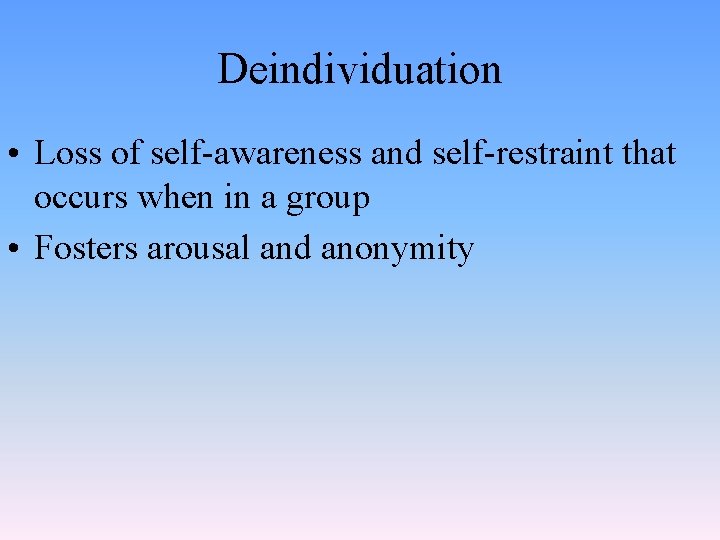 Deindividuation • Loss of self-awareness and self-restraint that occurs when in a group •
