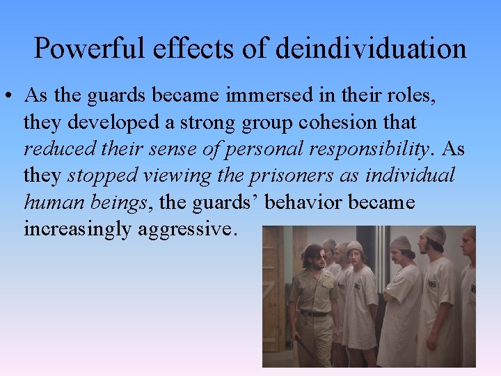 Powerful effects of deindividuation • As the guards became immersed in their roles, they