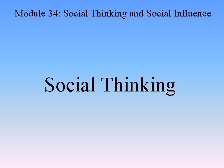 Module 34: Social Thinking and Social Influence Social Thinking 
