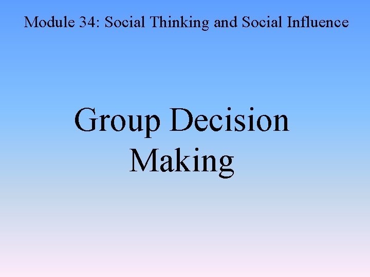 Module 34: Social Thinking and Social Influence Group Decision Making 