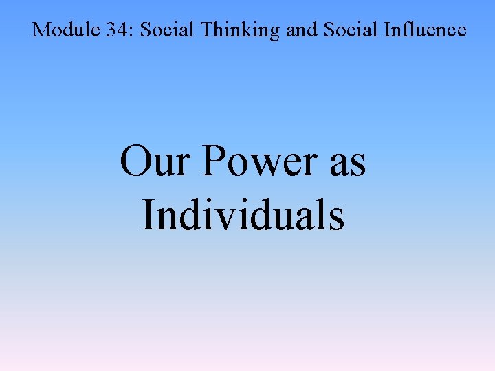 Module 34: Social Thinking and Social Influence Our Power as Individuals 