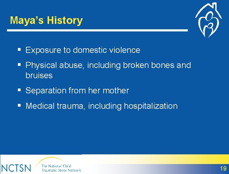 Maya’s History § Exposure to domestic violence § Physical abuse, including broken bones and