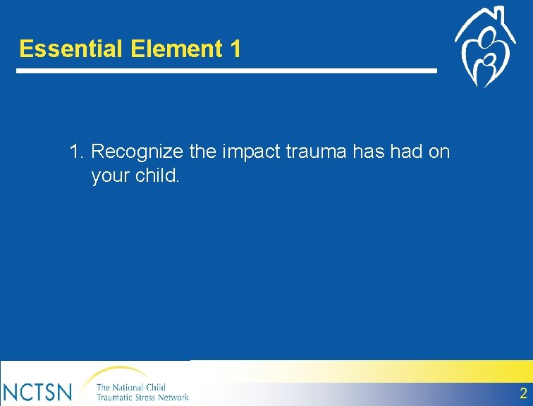 Essential Element 1 1. Recognize the impact trauma has had on your child. 2