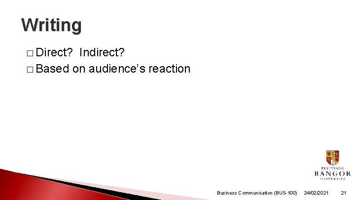 Writing � Direct? Indirect? � Based on audience’s reaction Business Communication (BUS-100) 24/02/2021 21 Writing � Direct? Indirect? � Based on audience’s reaction Business Communication (BUS-100) 24/02/2021 21