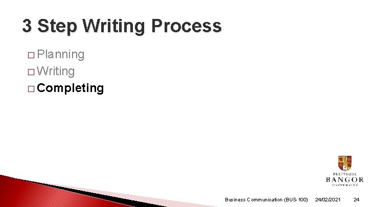 3 Step Writing Process � Planning � Writing � Completing Business Communication (BUS-100) 24/02/2021 3 Step Writing Process � Planning � Writing � Completing Business Communication (BUS-100) 24/02/2021