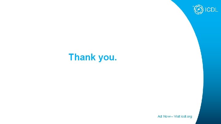 Thank you. Act Now – Visit icdl. org 