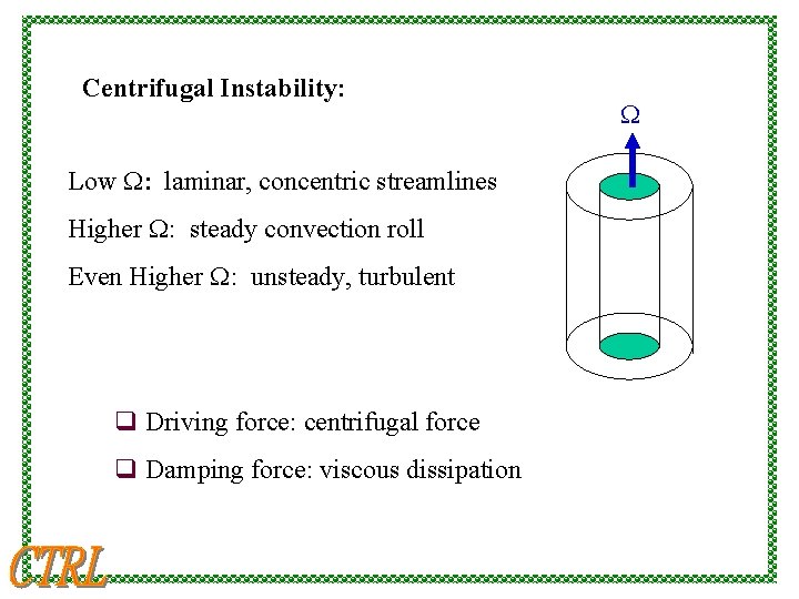 Centrifugal Instability: Low W: laminar, concentric streamlines Higher W: steady convection roll Even Higher