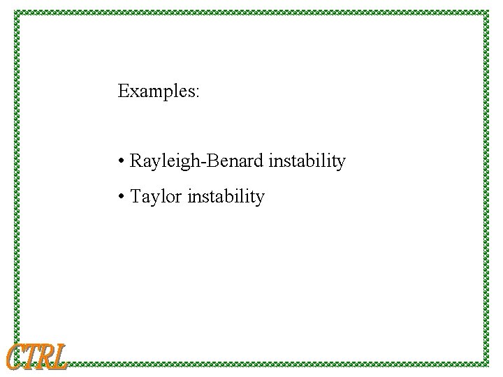 Examples: • Rayleigh-Benard instability • Taylor instability 