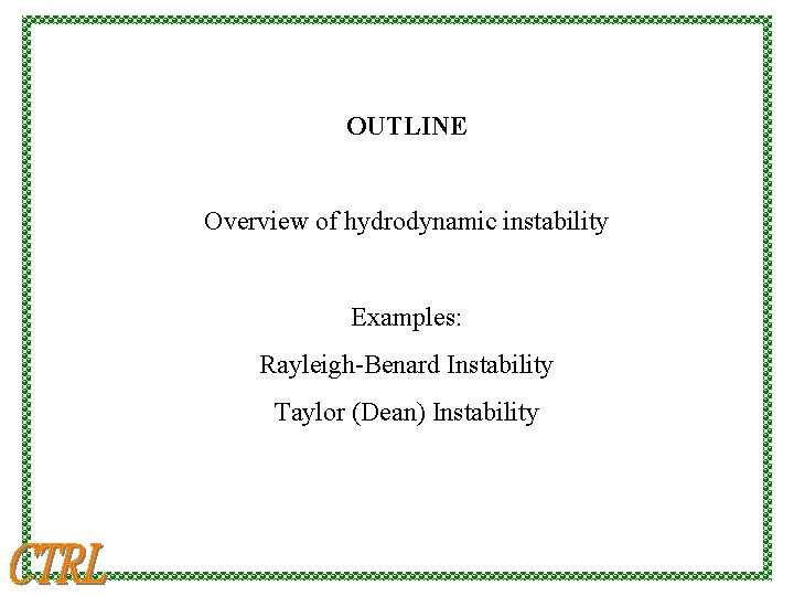 OUTLINE Overview of hydrodynamic instability Examples: Rayleigh-Benard Instability Taylor (Dean) Instability 