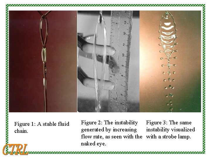 Figure 1: A stable fluid chain. Figure 2: The instability Figure 3: The same