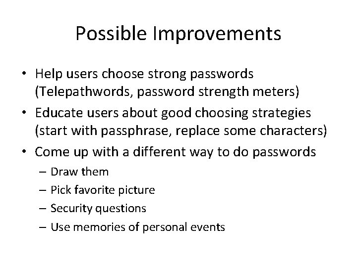 Possible Improvements • Help users choose strong passwords (Telepathwords, password strength meters) • Educate