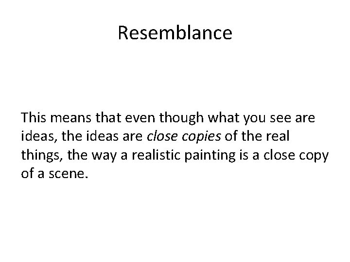 Resemblance This means that even though what you see are ideas, the ideas are