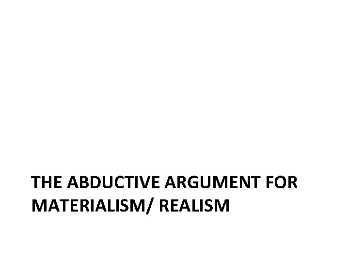 THE ABDUCTIVE ARGUMENT FOR MATERIALISM/ REALISM 
