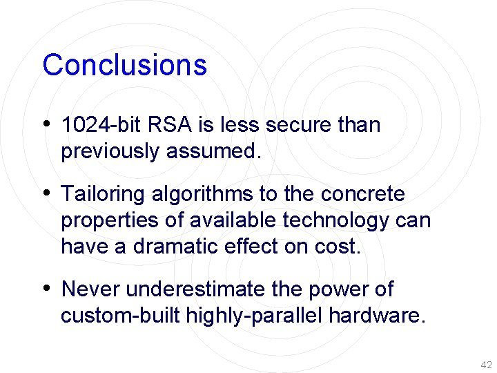 Conclusions • 1024 -bit RSA is less secure than previously assumed. • Tailoring algorithms