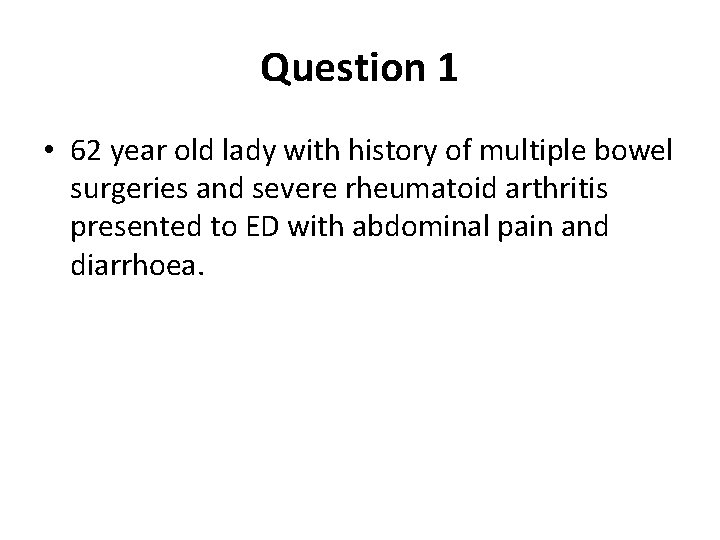 Question 1 • 62 year old lady with history of multiple bowel surgeries and