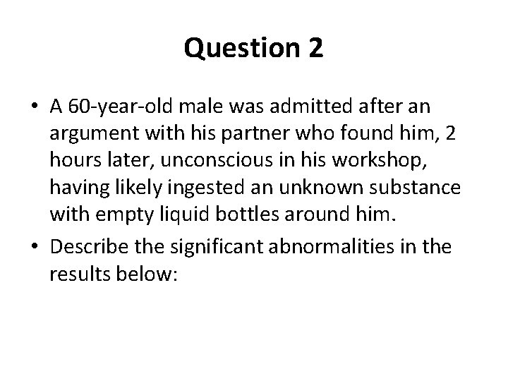 Question 2 • A 60 -year-old male was admitted after an argument with his