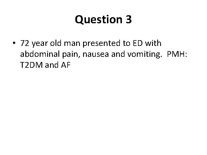 Question 3 • 72 year old man presented to ED with abdominal pain, nausea