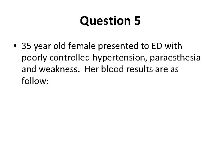 Question 5 • 35 year old female presented to ED with poorly controlled hypertension,