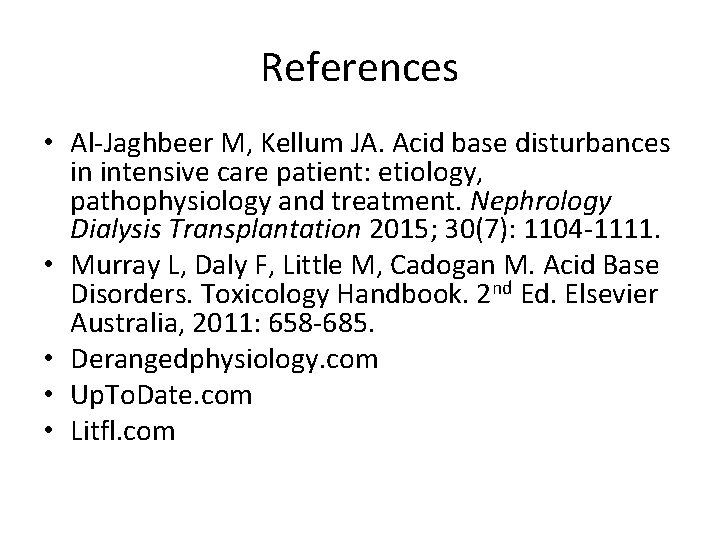 References • Al-Jaghbeer M, Kellum JA. Acid base disturbances in intensive care patient: etiology,