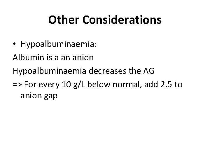 Other Considerations • Hypoalbuminaemia: Albumin is a an anion Hypoalbuminaemia decreases the AG =>