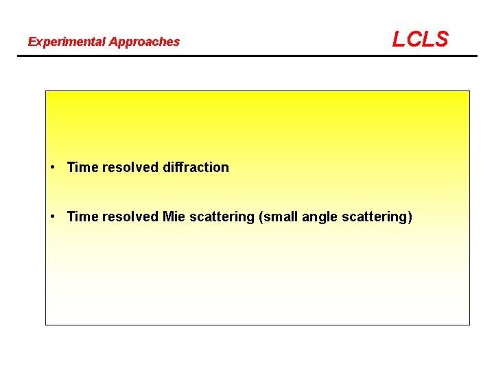 Experimental Approaches LCLS • Time resolved diffraction • Time resolved Mie scattering (small angle