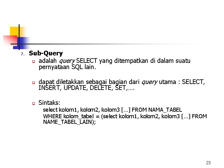 7. Sub-Query q adalah query SELECT yang ditempatkan di dalam suatu pernyataan SQL lain.