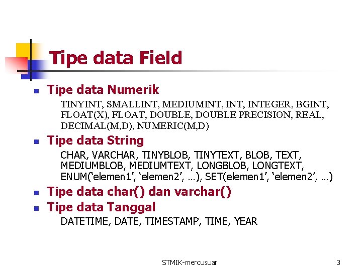 Tipe data Field n Tipe data Numerik TINYINT, SMALLINT, MEDIUMINT, INTEGER, BGINT, FLOAT(X), FLOAT,