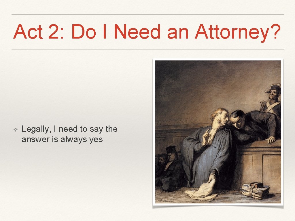 Act 2: Do I Need an Attorney? ❖ Legally, I need to say the