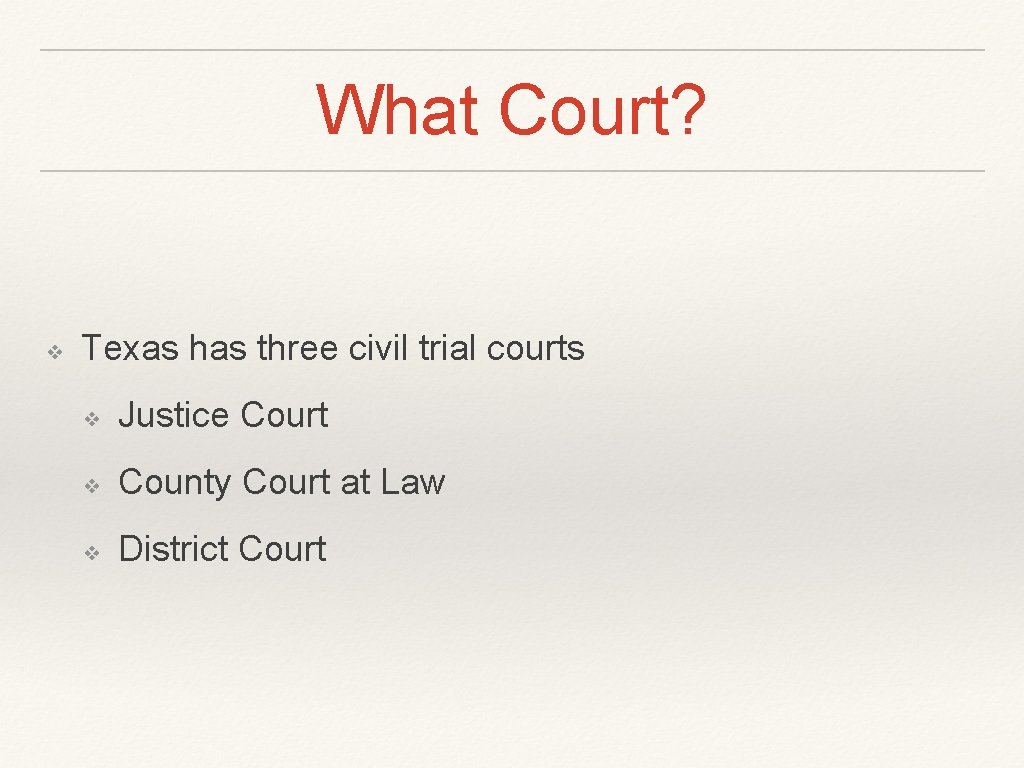 What Court? ❖ Texas has three civil trial courts ❖ Justice Court ❖ County
