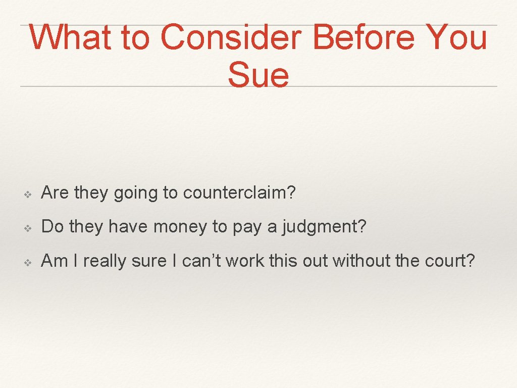 What to Consider Before You Sue ❖ Are they going to counterclaim? ❖ Do