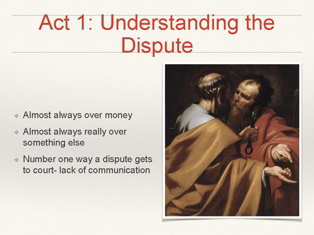 Act 1: Understanding the Dispute ❖ Almost always over money ❖ Almost always really