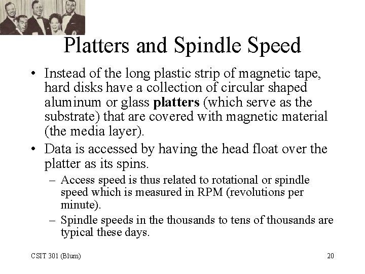 Platters and Spindle Speed • Instead of the long plastic strip of magnetic tape,