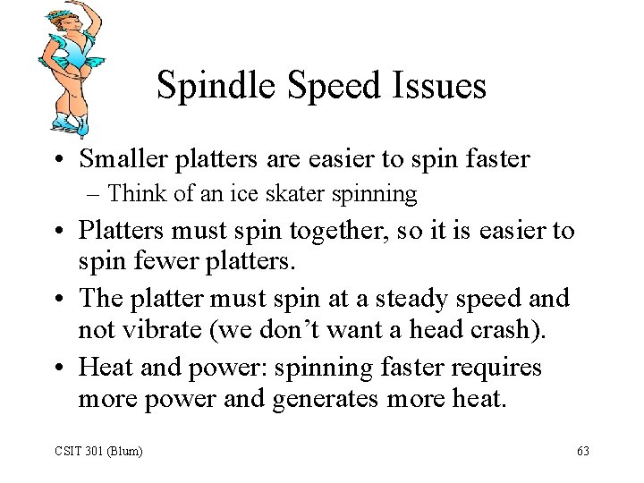 Spindle Speed Issues • Smaller platters are easier to spin faster – Think of