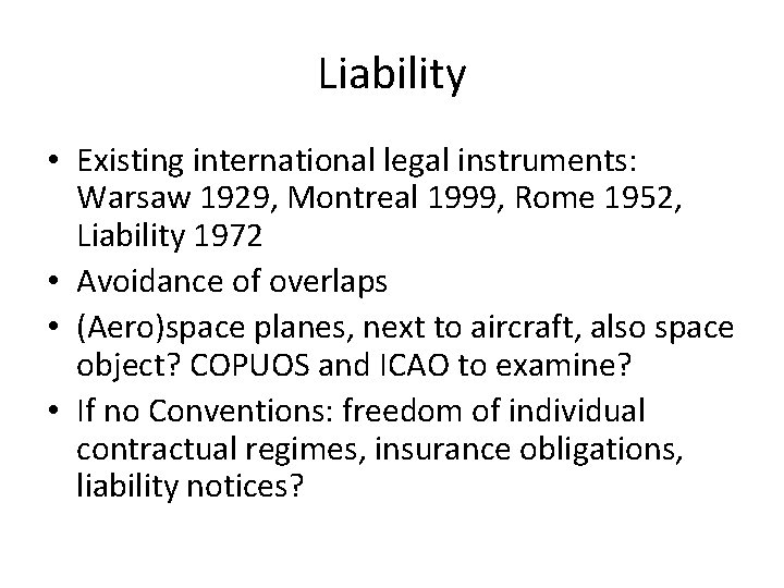 Liability • Existing international legal instruments: Warsaw 1929, Montreal 1999, Rome 1952, Liability 1972