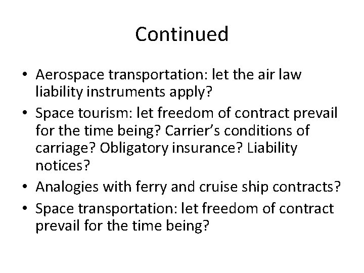 Continued • Aerospace transportation: let the air law liability instruments apply? • Space tourism: