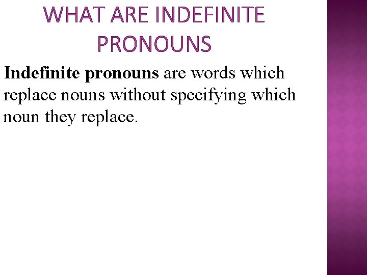 WHAT ARE INDEFINITE PRONOUNS Indefinite pronouns are words which replace nouns without specifying which