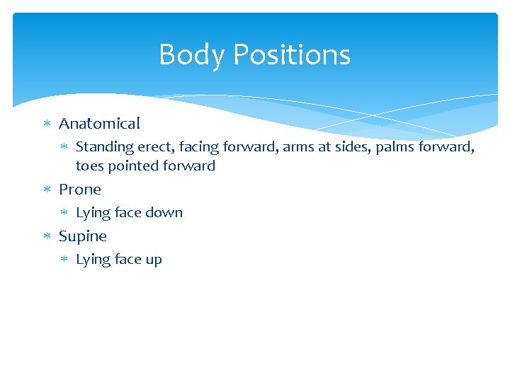 Body Positions Anatomical Standing erect, facing forward, arms at sides, palms forward, toes pointed