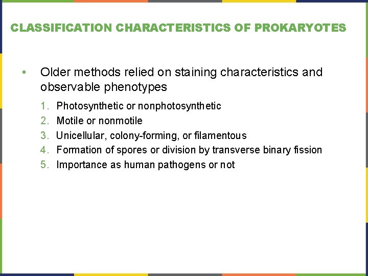 CLASSIFICATION CHARACTERISTICS OF PROKARYOTES • Older methods relied on staining characteristics and observable phenotypes CLASSIFICATION CHARACTERISTICS OF PROKARYOTES • Older methods relied on staining characteristics and observable phenotypes