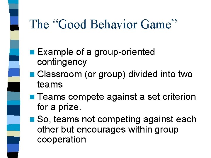 The “Good Behavior Game” n Example of a group-oriented contingency n Classroom (or group)