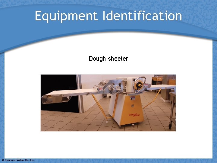 Equipment Identification Dough sheeter © Goodheart-Willcox Co. , Inc. 