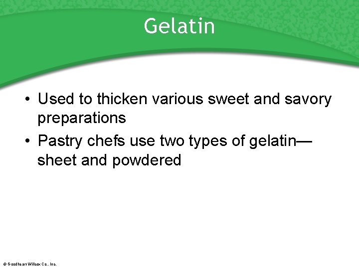 Gelatin • Used to thicken various sweet and savory preparations • Pastry chefs use