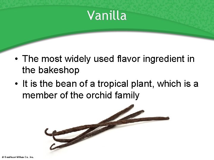 Vanilla • The most widely used flavor ingredient in the bakeshop • It is